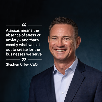 Ataraxis means the absence of stress or anxiety — and that's exactly what we set out to create for the businesses we serve. — Stephen Cilley, CEO